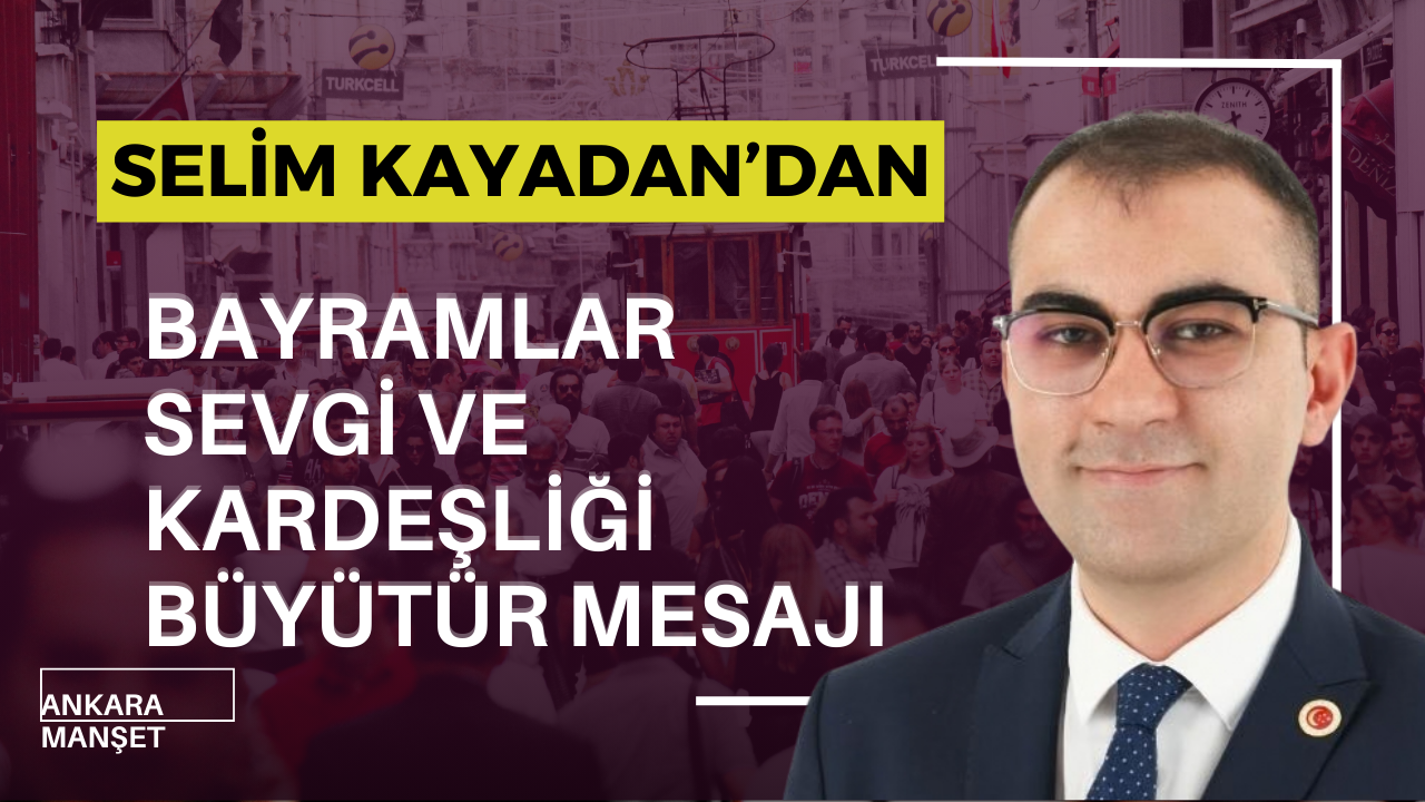 Selim Kayadan’dan Bayram Mesajı Bayramlar Sevgi ve Kardeşliği Büyütür.