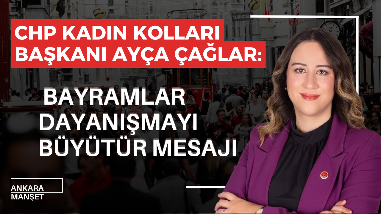 CHP Ankara İl Kadın Kolları Başkanı Ayça Çağlar: “Bayramlar Dayanışmayı ve Umudu Büyütür”