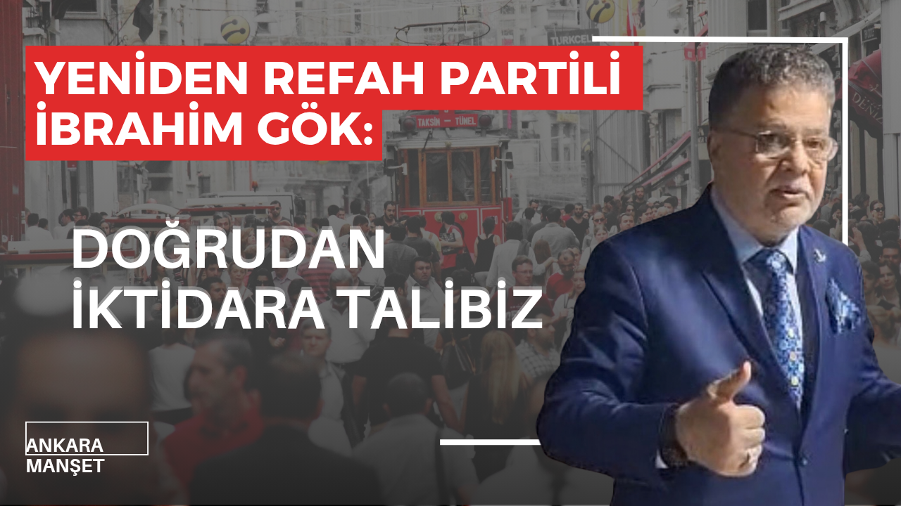 Yeniden Refah Partili Başkan İbrahim Gök: Biz ortaklığa değil, doğrudan iktidara talibiz
