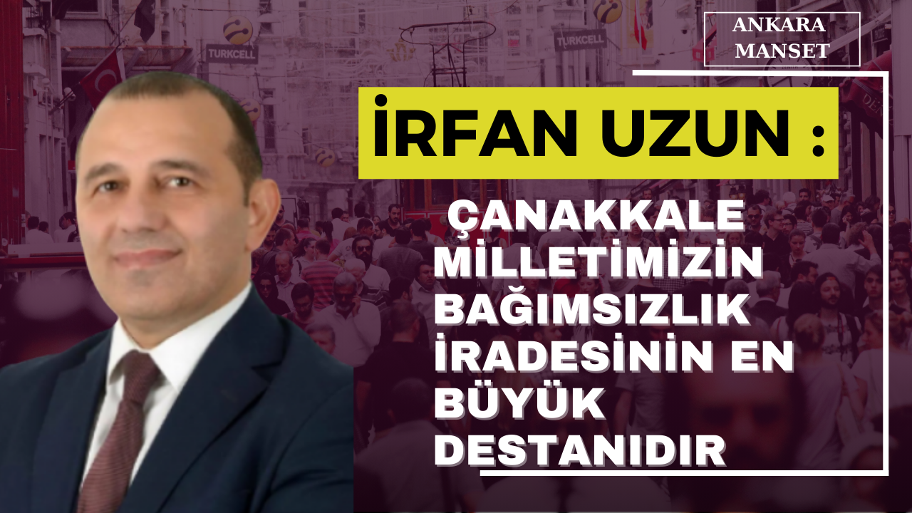 Cumhurbaskanı Adayı İrfan Uzun: Çanakkale milletimizin bağımsızlık iradesinin en büyük destanıdır