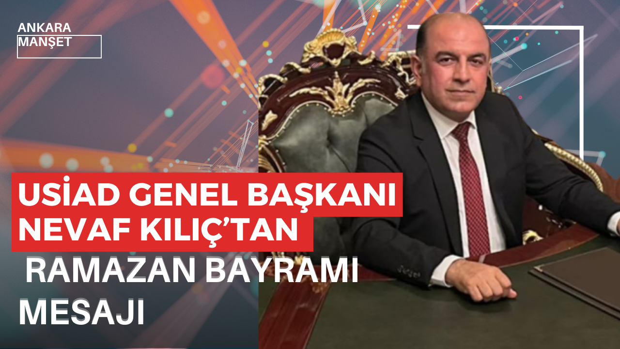 USİAD Genel Başkanı Nevaf Kılıç’tan Ramazan Bayramı Mesajı