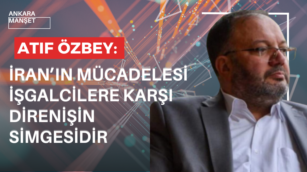 Atıf Özbey: İran’ın Mücadelesi İşgalcilere Karşı Direnişin Simgesidir