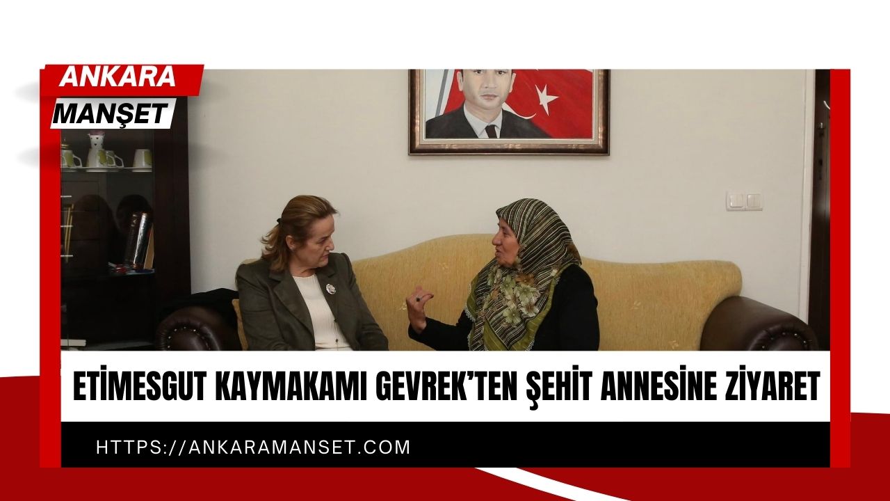 Etimesgut Kaymakamı Özlem Bozkurt Gevrek, 15 Temmuz şehidi Hüseyin Kalkan’ın annesini ziyaret etti