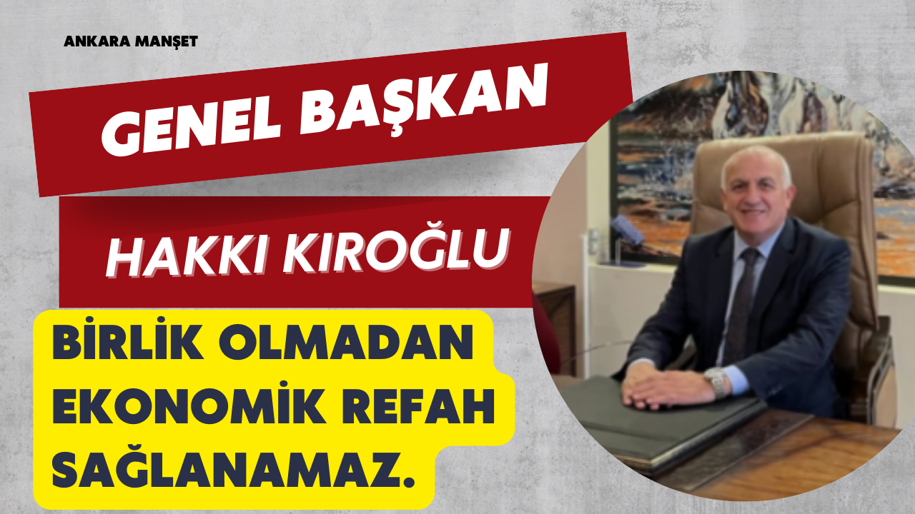 Genel Başkan Hakkı Kıroğlu: Birlik Olmadan Ekonomik Refah Sağlanamaz