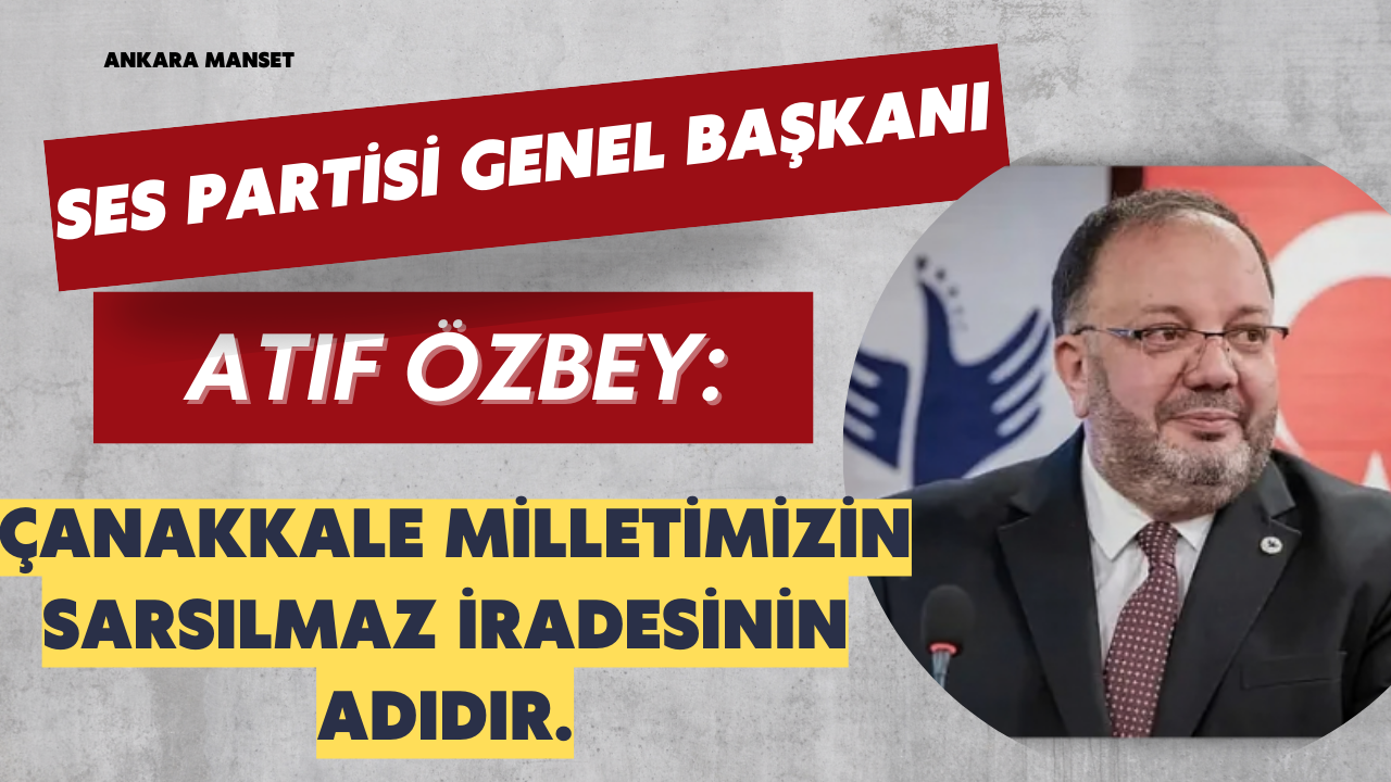 SES Partisi Genel Başkanı Atıf Özbey: Çanakkale milletimizin sarsılmaz iradesinin adıdır