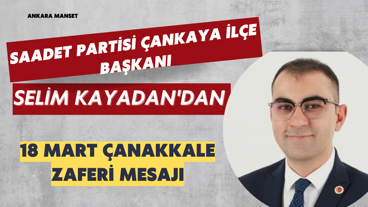 Saadet Partisi Çankaya İlçe Başkanı Selim Kayadan’dan 18 Mart Çanakkale Zaferi Mesajı