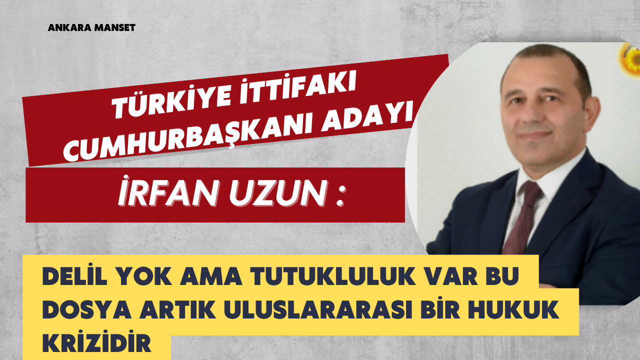 İrfan Uzun: Delil Yok Ama Tutukluluk Var Bu Dosya Artık Uluslararası Bir Hukuk Krizidir