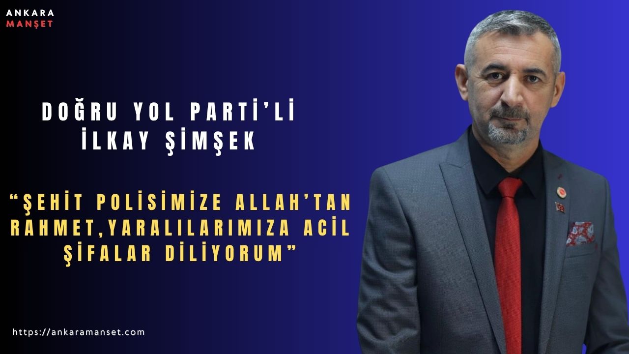DYP’li İlkay Şimşek: “Şehit Polisimize Allah’tan Rahmet, Yaralılarımıza Acil Şifalar Diliyorum”