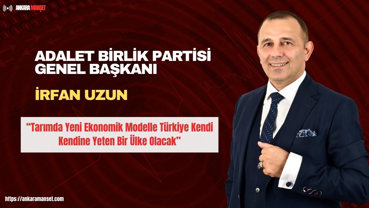İrfan Uzun: Tarımda Yeni Ekonomik Modelle Türkiye Kendi Kendine Yeten Bir Ülke Olacak