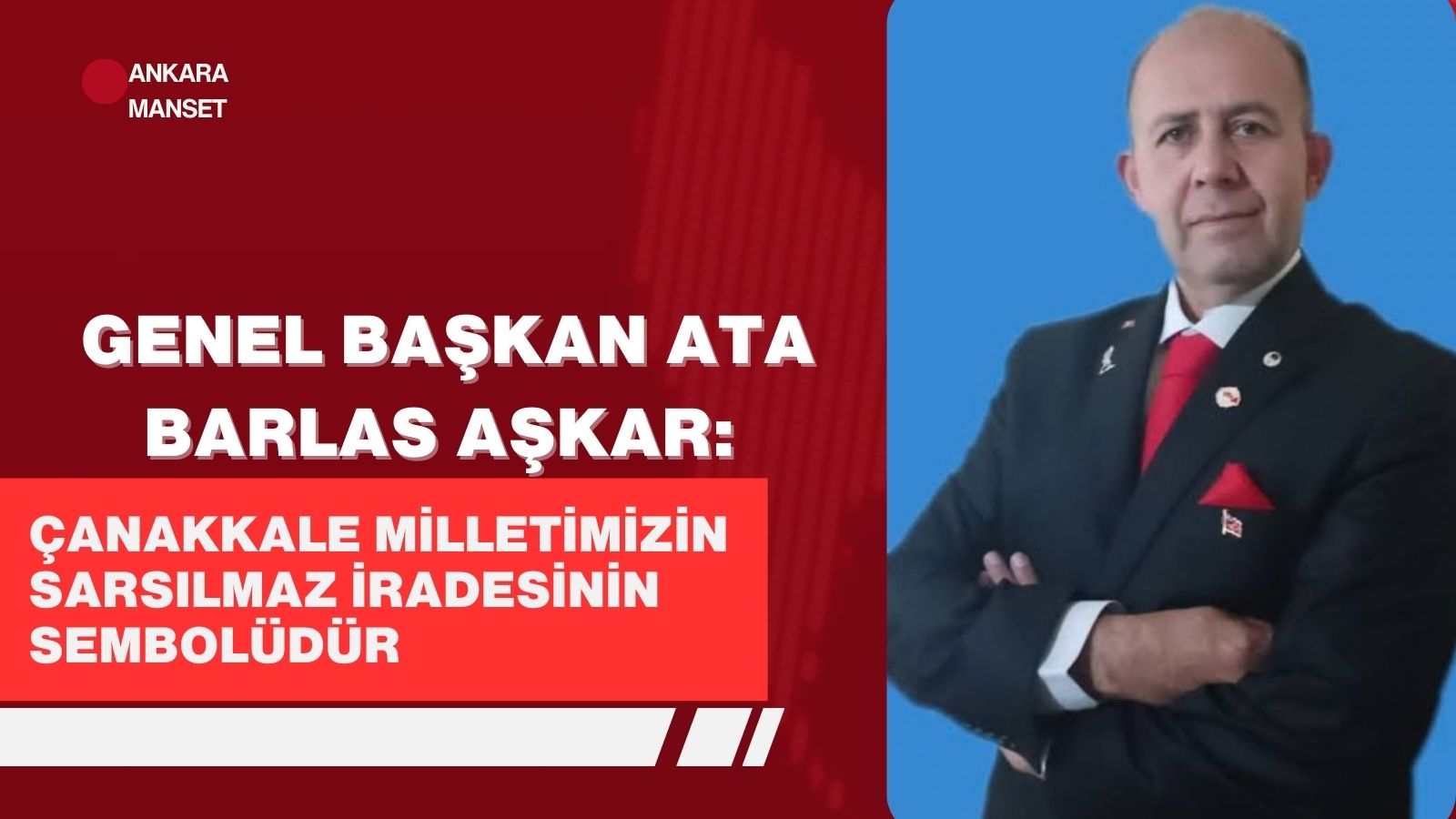 Genel Başkan Ata Barlas Aşkar: Çanakkale milletimizin sarsılmaz iradesinin sembolüdür