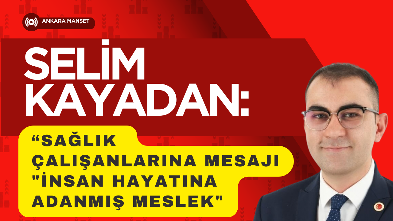 Selim Kayadan: “Sağlık Çalışanları İnsan Hayatına Adanmış Bir Mesleğin Temsilcileridir”