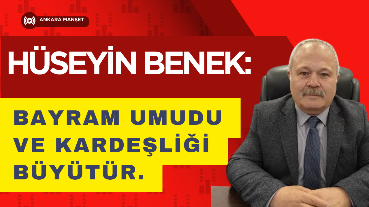 Hüseyin Benek: Bayram Umudu ve Kardeşliği Büyütür