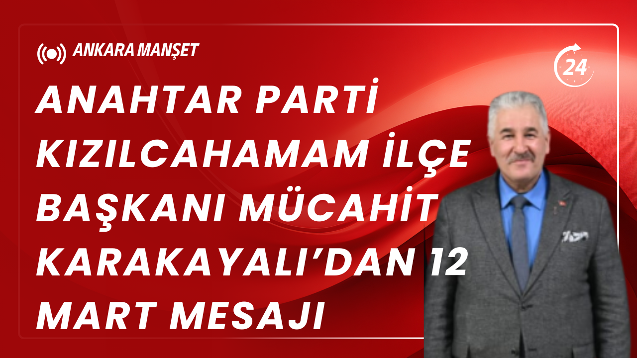 Anahtar Parti Kızılcahamam İlçe Başkanı Mücahit Karakayalı’dan 12 Mart Mesajı