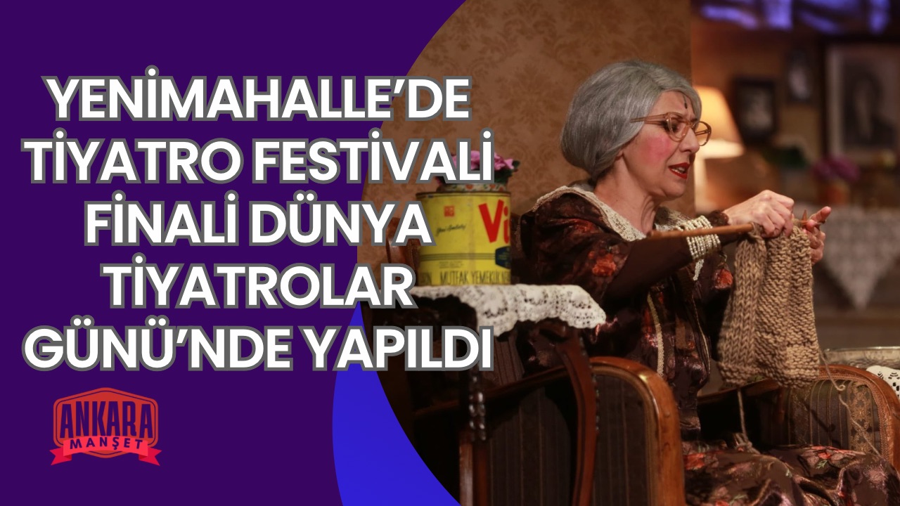 YENİMAHALLE’DE TİYATRO FESTİVALİ FİNALİ DÜNYA TİYATROLAR GÜNÜ’NDE YAPILDI