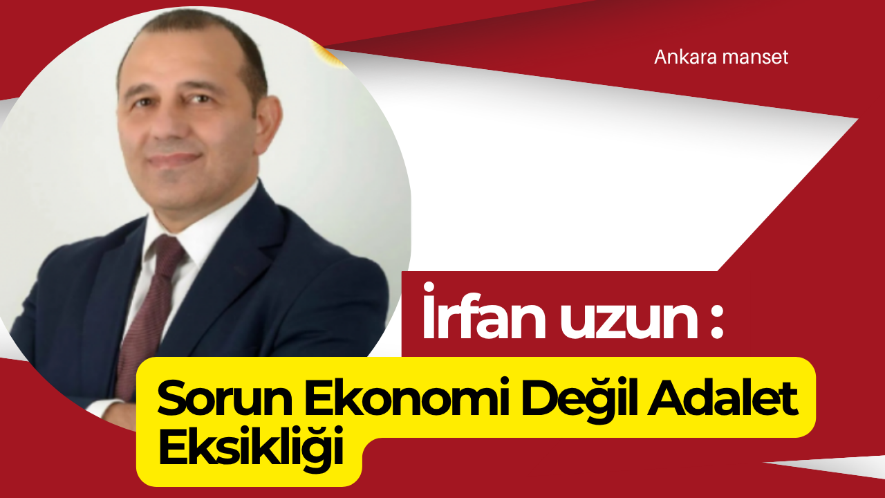 İrfan Uzun: Sorun Ekonomi Değil Adalet Eksikliği