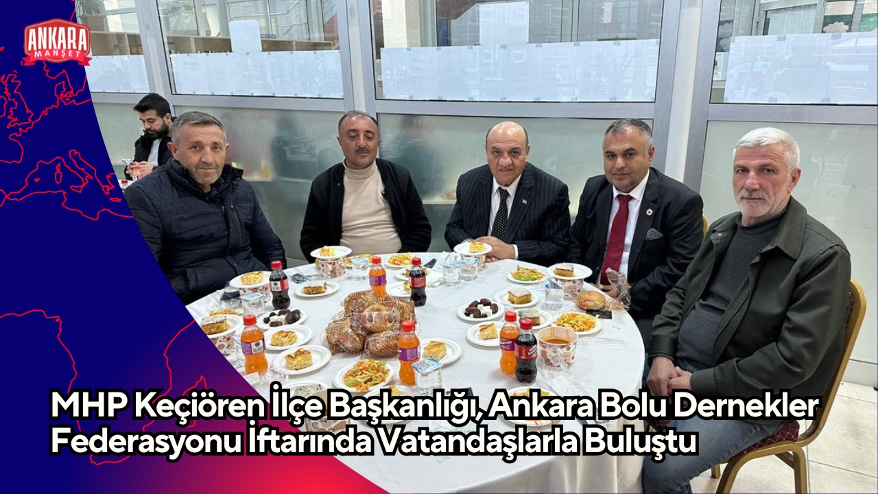 MHP Keçiören İlçe Başkanlığı, Ankara Bolu Dernekler Federasyonu İftarında Vatandaşlarla Buluştu