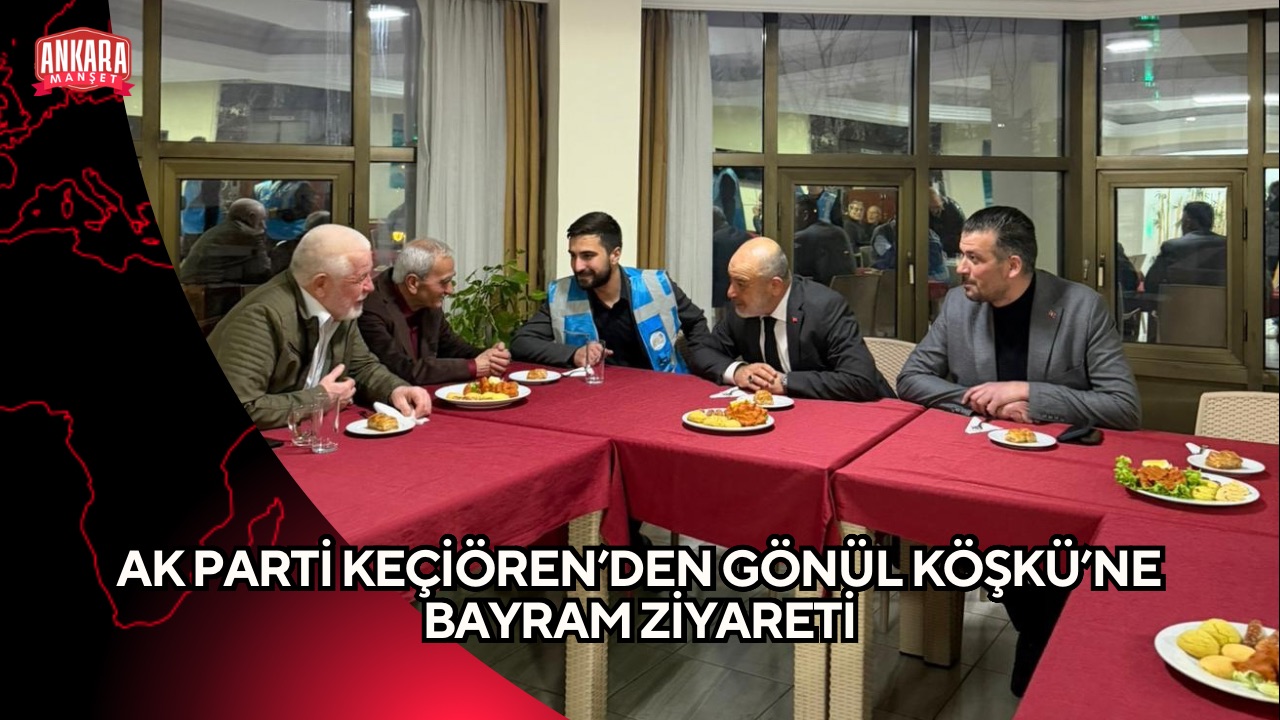AK PARTİ KEÇİÖREN’DEN GÖNÜL KÖŞKÜ’NE BAYRAM ZİYARETİ
