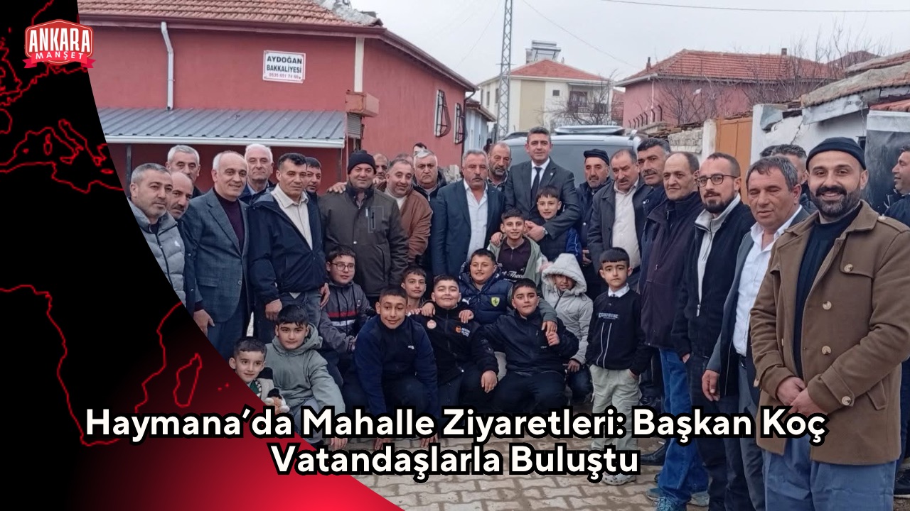 Haymana’da Mahalle Ziyaretleri: Başkan Koç Vatandaşlarla Buluştu