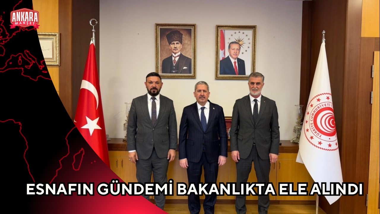 ESNAFIN GÜNDEMİ BAKANLIKTA ELE ALINDI