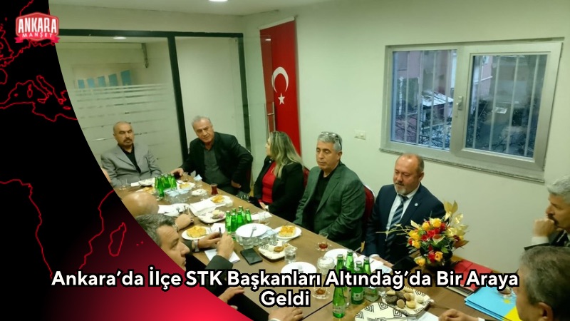 Ankara’da İlçe STK Başkanları Altındağ’da Bir Araya Geldi