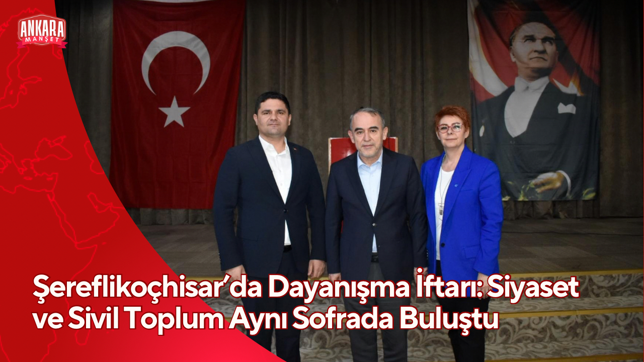 Şereflikoçhisar’da Dayanışma İftarı: Siyaset ve Sivil Toplum Aynı Sofrada Buluştu