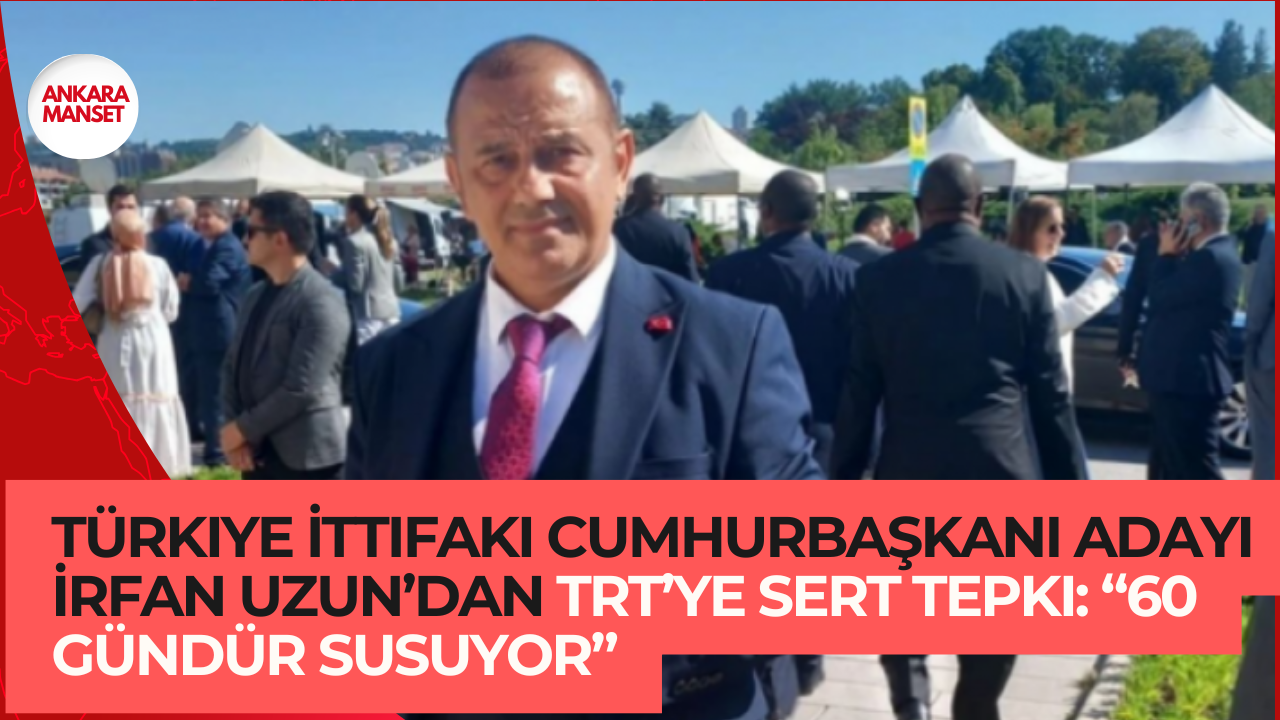 Türkiye İttifakı Cumhurbaşkanı Adayı İrfan Uzun’dan TRT’ye Sert Tepki: “60 Gündür Susuyor”