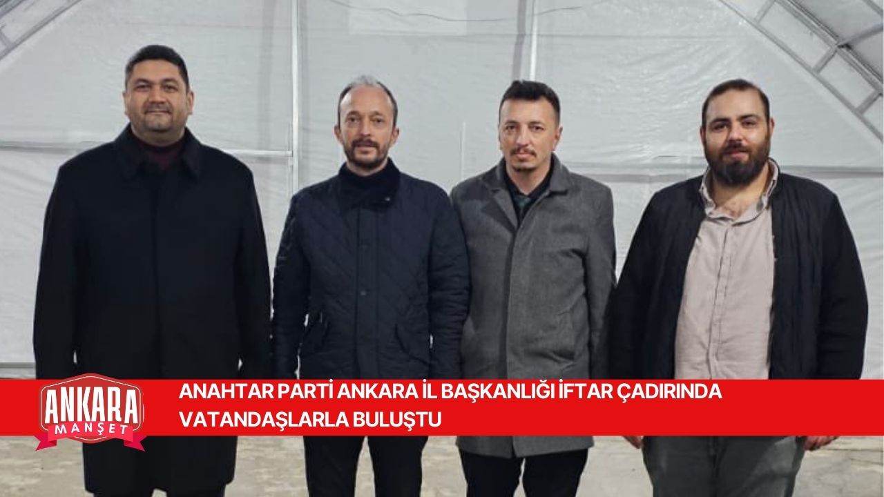 ANAHTAR PARTİ ANKARA İL BAŞKANLIĞI İFTAR ÇADIRINDA VATANDAŞLARLA BULUŞTU