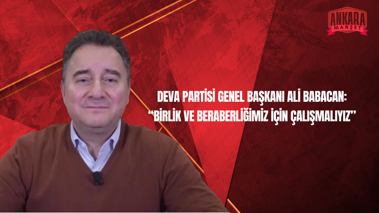 DEVA Partisi Genel Başkanı Ali Babacan’dan Gündeme İlişkin Değerlendirmeler