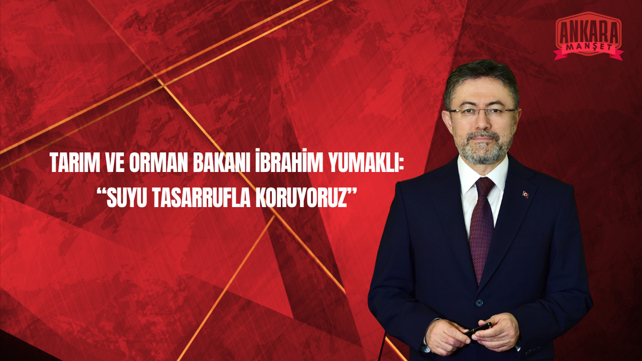 Tarım ve Orman Bakanı İbrahim Yumaklı’dan Su Kaynaklarına Dikkat Çeken Mesaj