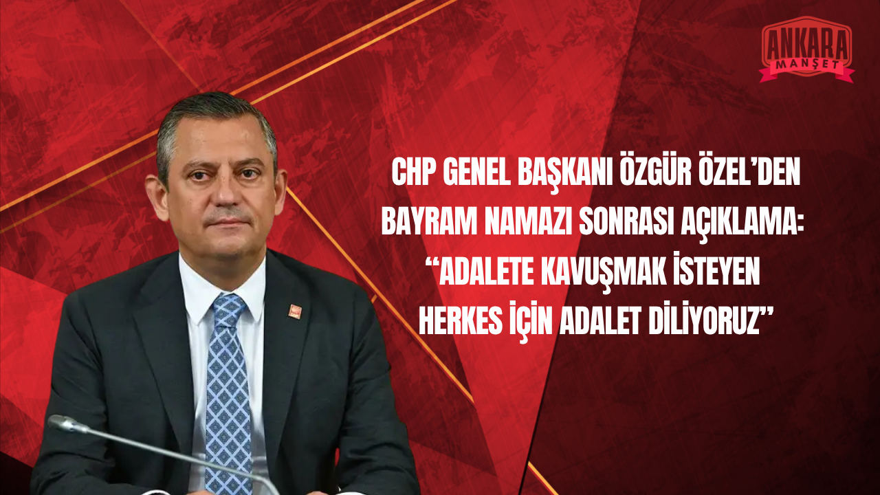 CHP Genel Başkanı Özgür Özel’den Bayram Namazı Sonrası Açıklama