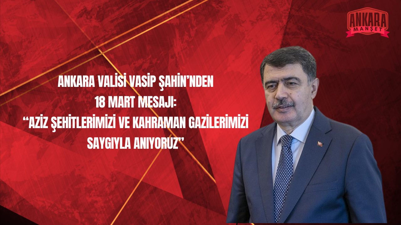 Ankara Valisi Vasip Şahin’den 18 Mart Çanakkale Zaferi ve Şehitleri Anma Günü Mesajı