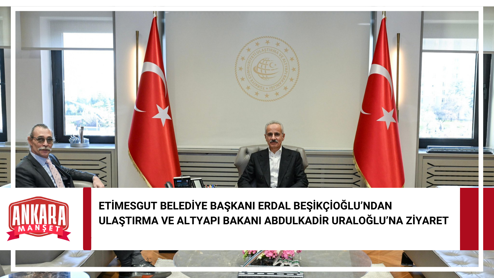 Etimesgut Belediye Başkanı Erdal Beşikçioğlu’ndan Ulaştırma ve Altyapı Bakanı Abdulkadir Uraloğlu’na Ziyaret