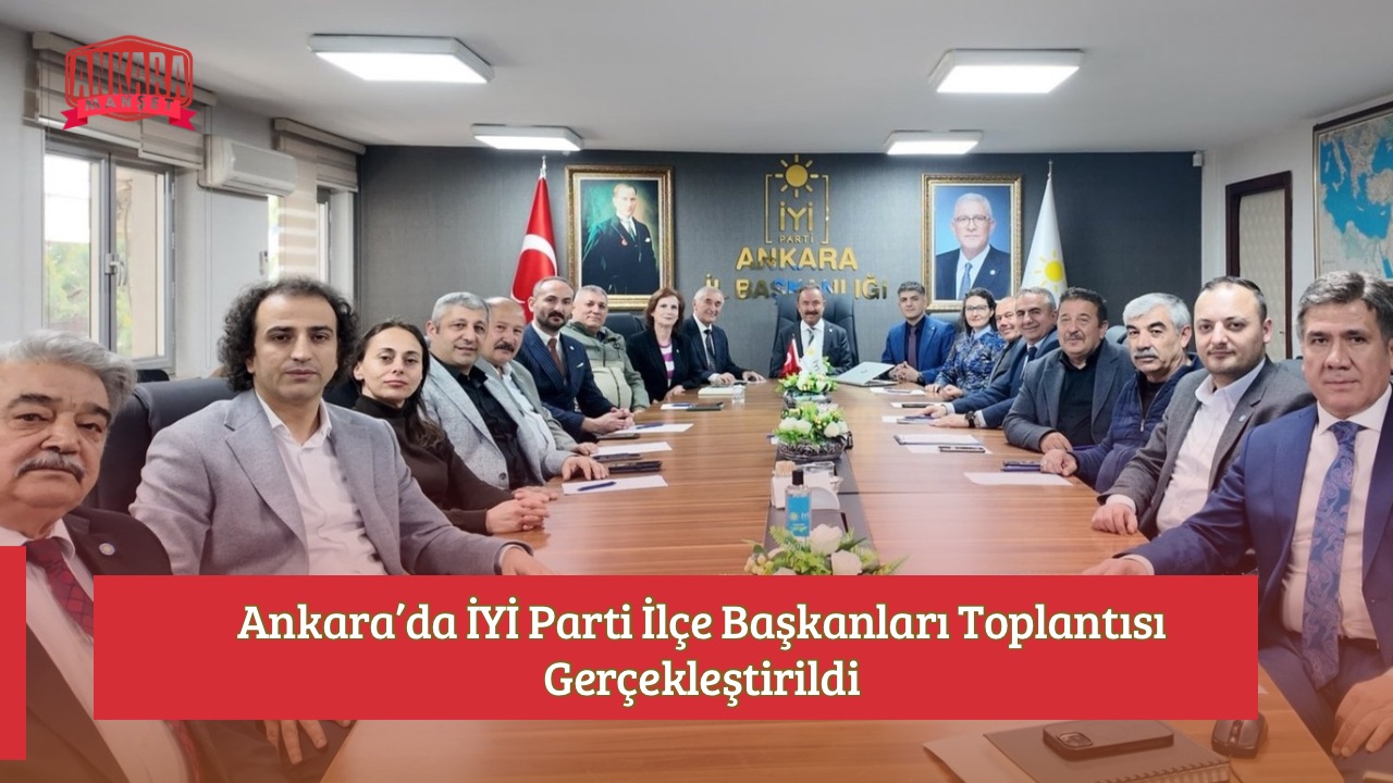 Ankara’da İYİ Parti İlçe Başkanları Toplantısı Gerçekleştirildi