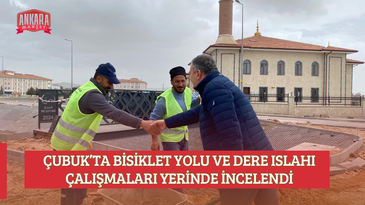 ÇUBUK’TA BİSİKLET YOLU VE DERE ISLAHI ÇALIŞMALARI YERİNDE İNCELENDİ