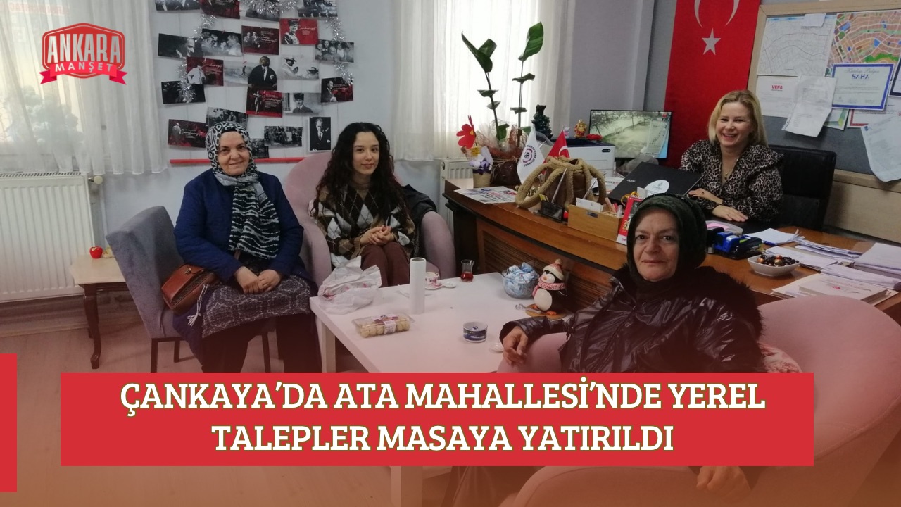 ÇANKAYA’DA ATA MAHALLESİ’NDE YEREL TALEPLER MASAYA YATIRILDI