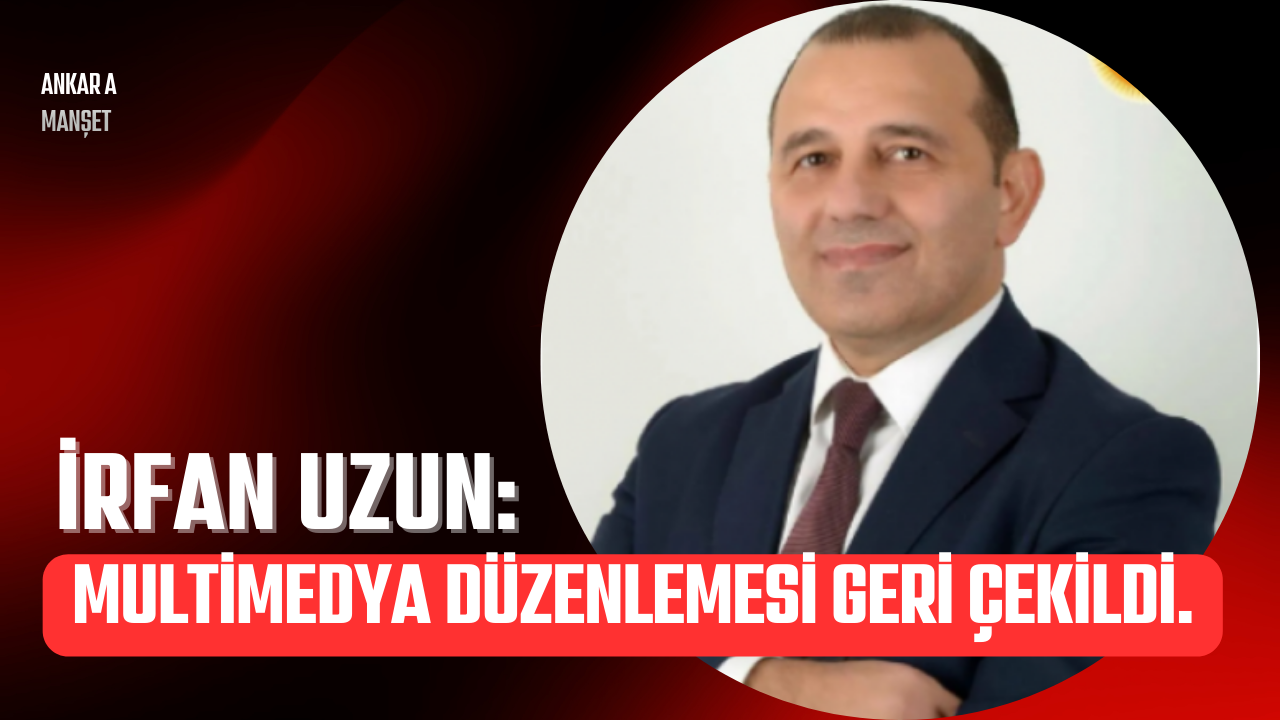 İrfan Uzun: Vatandaşın Sesi Duyuldu Multimedya Düzenlemesi Geri Çekildi