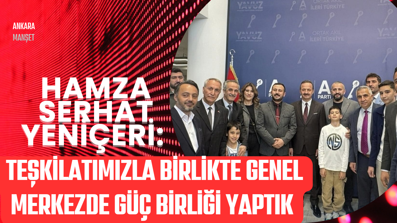 Hamza Serhat Yeniçeri: Teşkilatımızla Birlikte Genel Merkezde Güç Birliği Yaptık