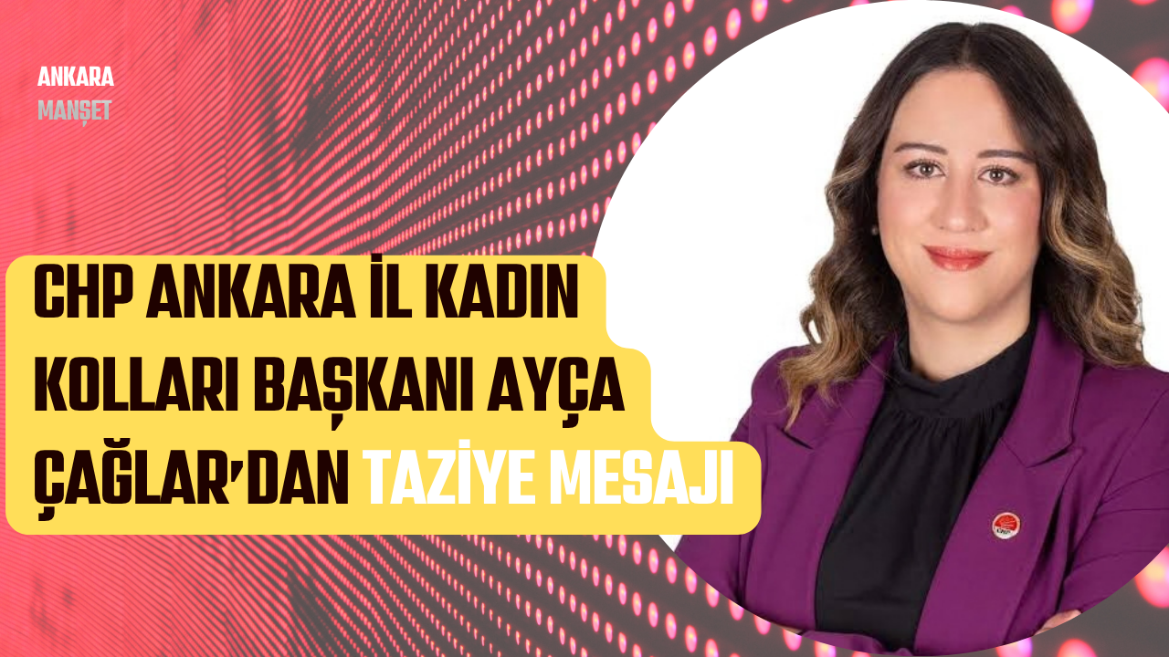 CHP Ankara İl Kadın Kolları Başkanı Ayça Çağlar’dan Taziye Mesajı