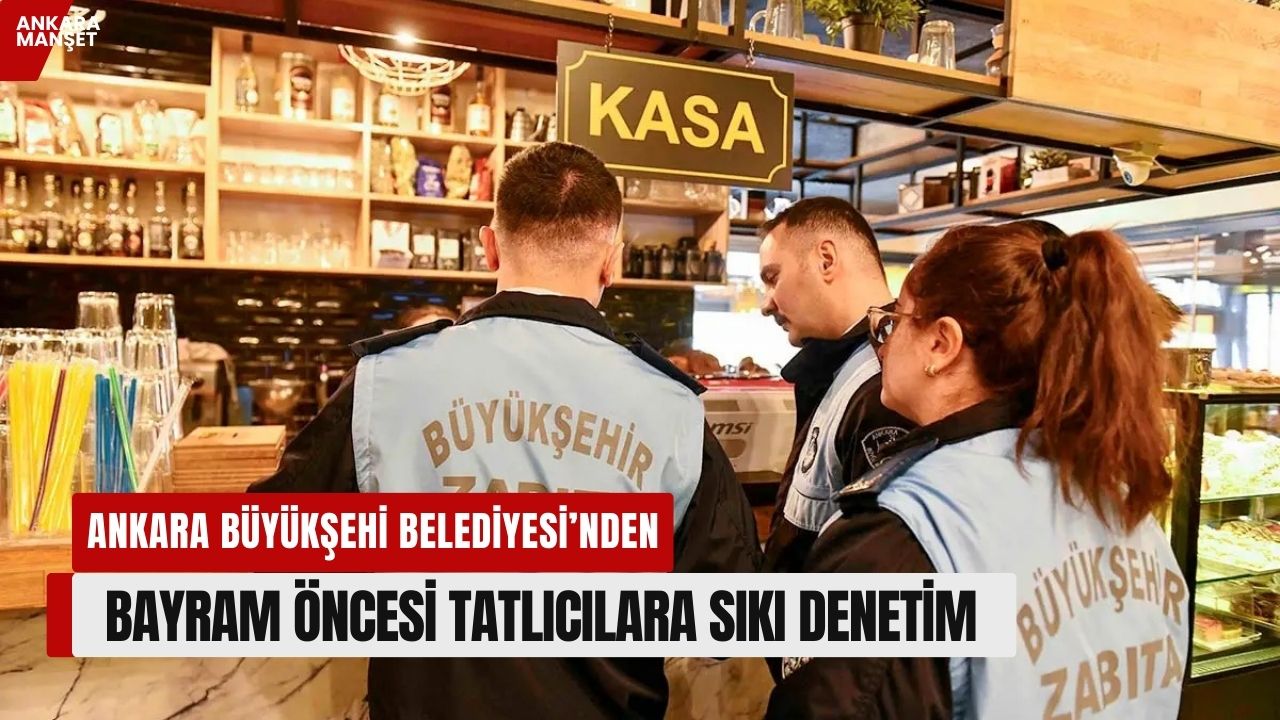 Ankara Büyükşehir Belediyesi bayram öncesi tatlıcı ve gıda işletmelerini mercek altına aldı