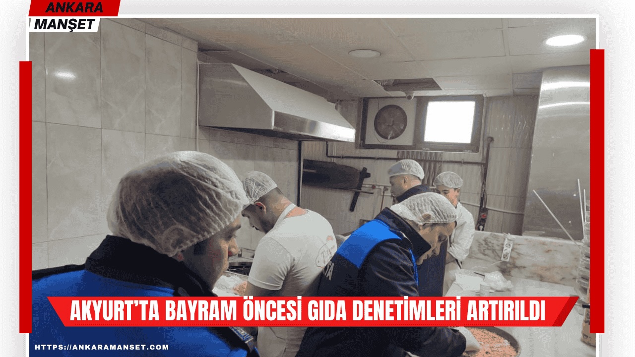 Akyurt Belediyesi zabıta ekipleri bayram öncesi gıda işletmelerinde denetim gerçekleştirdi