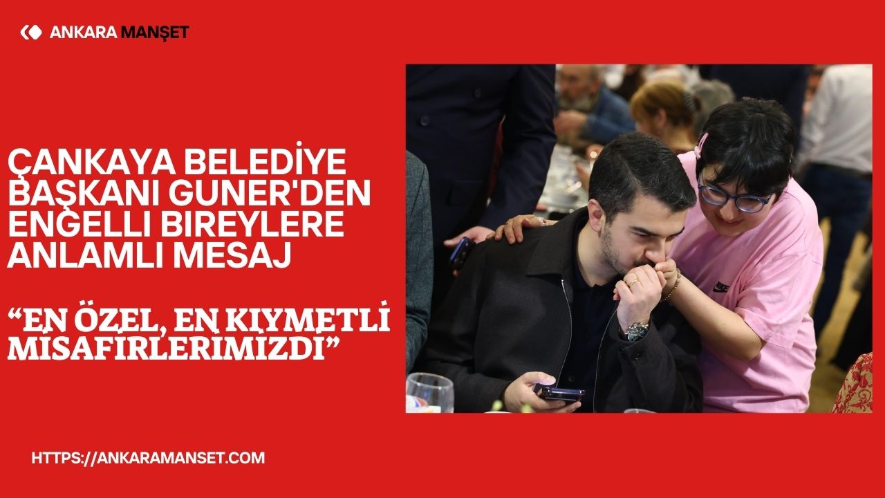 Çankaya Belediye Başkanı Hüseyin Can Güner, engelli dernekleriyle iftar programında bir araya geldi
