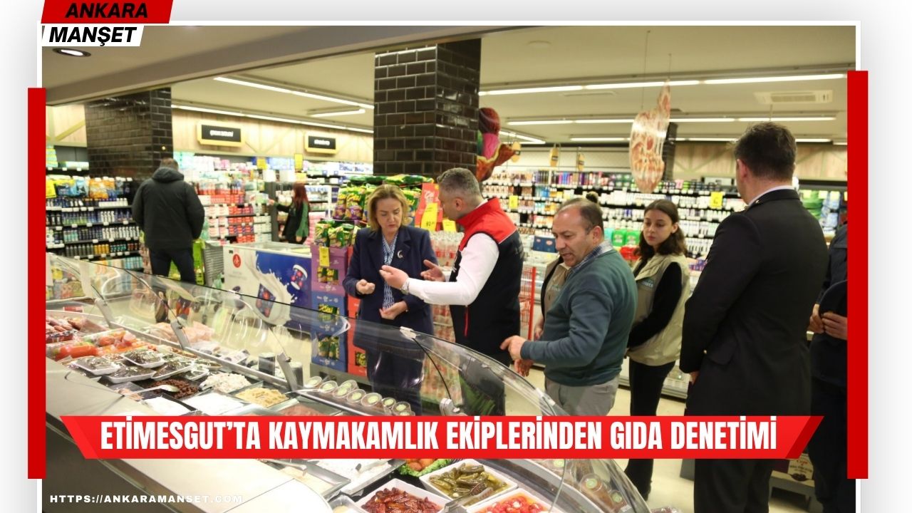 Etimesgut’ta bayram öncesi gıda işletmelerine yönelik denetimler aralıksız sürdürülüyo