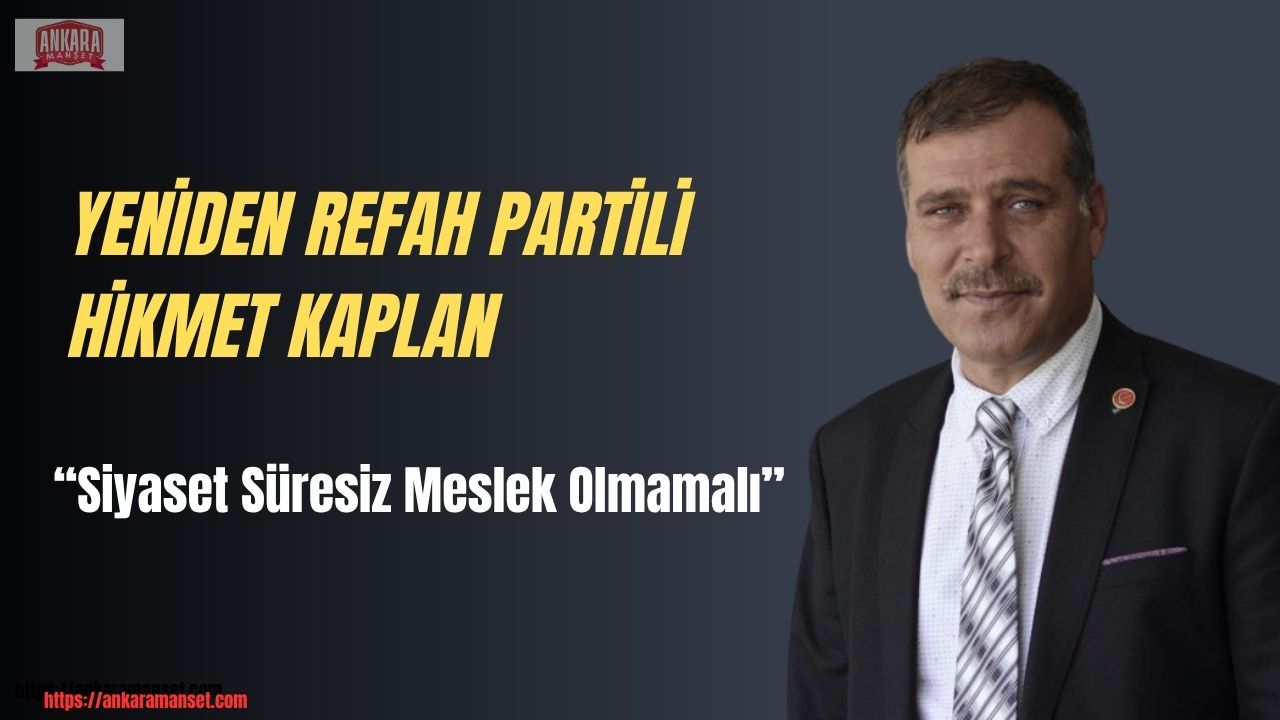 Yeniden Refah Partili Hikmet Kaplan: Siyaset Süresiz Meslek Olmamalı