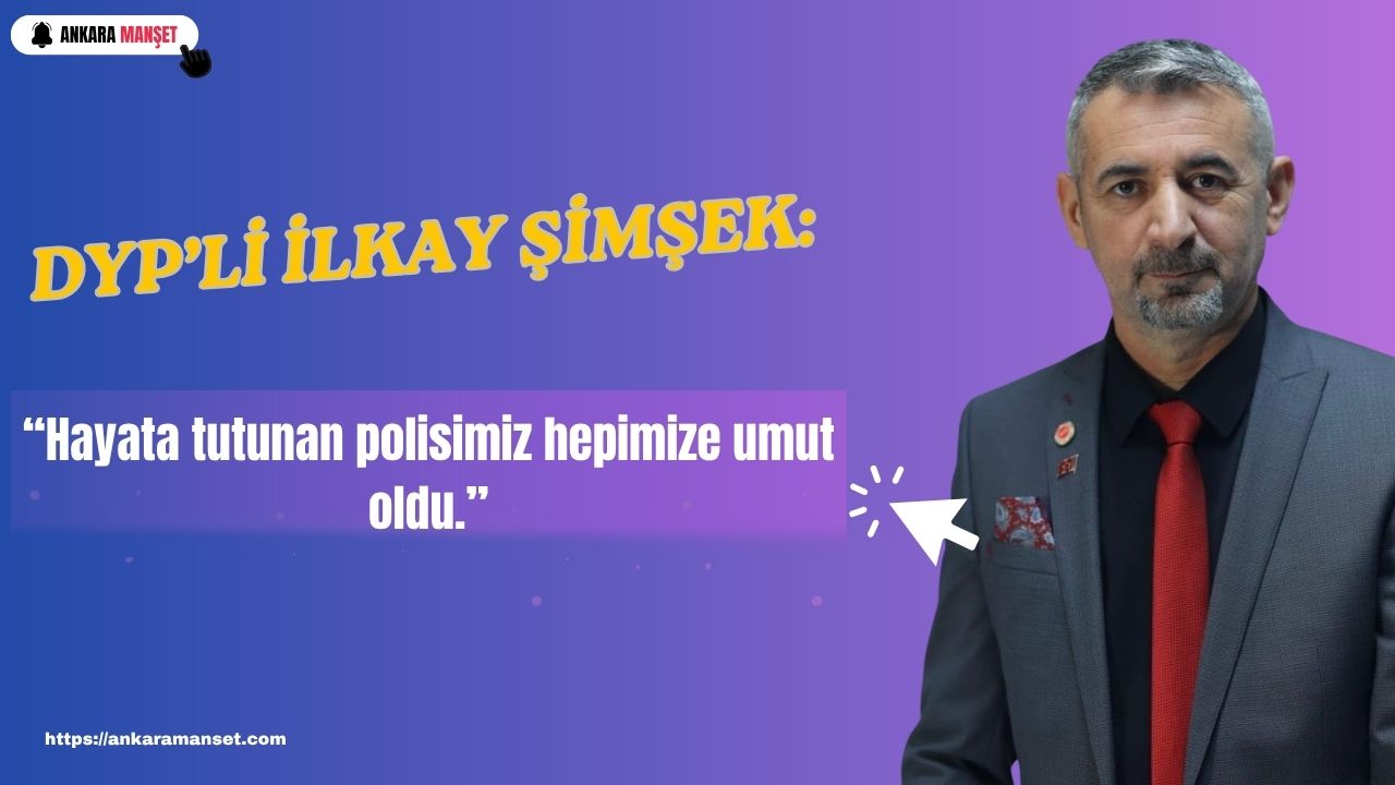 DYP’li İlkay Şimşek: “Hayata tutunan polisimiz hepimize umut oldu”