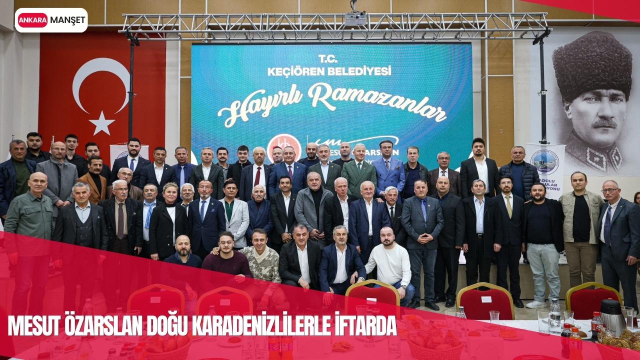 Keçiören Belediye Başkanı Mesut Özarslan Doğu Karadenizli hemşehrileriyle iftar sofrasında buluştu