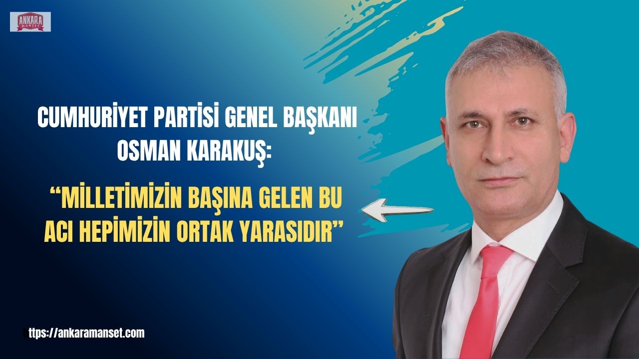 Osman Karakuş: “Milletimizin Başına Gelen Bu Acı Hepimizin Ortak Yarasıdır”