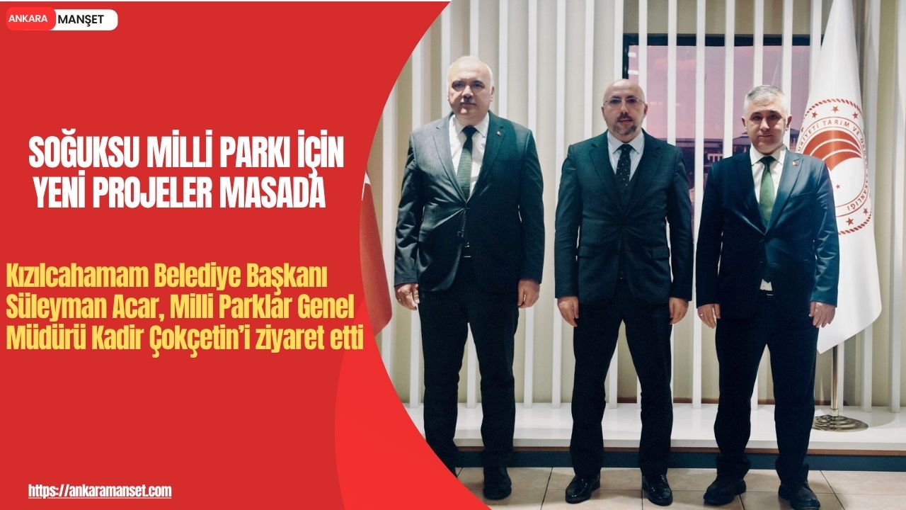 Kızılcahamam Belediye Başkanı Süleyman Acar, Milli Parklar Genel Müdürü Kadir Çokçetin ile bir araya geldi
