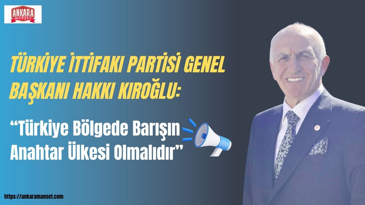 Başkan Hakkı Kıroğlu: Türkiye Bölgede Barışın Anahtar Ülkesi Olmalıdır