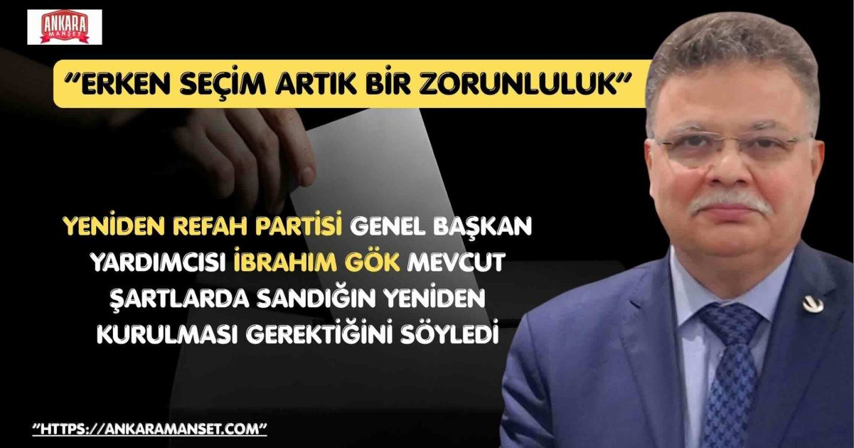 Yeniden Refah Partili İbrahim Gök: “Türkiye için erken seçim artık bir zorunluluk haline gelmiştir”