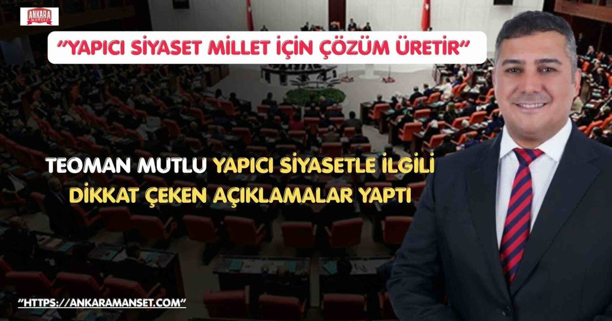 Teoman Mutlu: Yerli Ve Milli Parti Yapıcı Siyasetin Yeni Adresidir